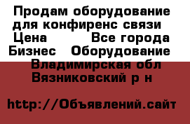 Продам оборудование для конфиренс связи › Цена ­ 100 - Все города Бизнес » Оборудование   . Владимирская обл.,Вязниковский р-н